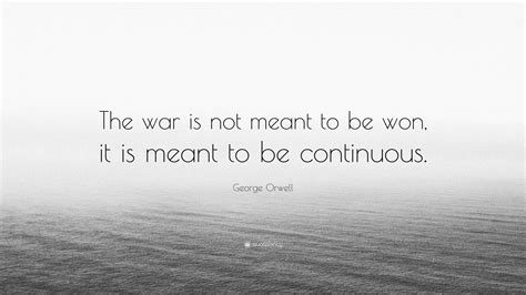George Orwell Quote: “The war is not meant to be won, it is meant to be continuous.”