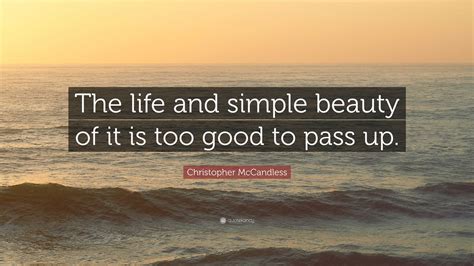 Christopher McCandless Quote: “The life and simple beauty of it is too good to pass up.”