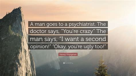 Henny Youngman Quote: “A man goes to a psychiatrist. The doctor says ...