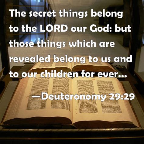 Deuteronomy 29:29 The secret things belong to the LORD our God: but those things which are ...