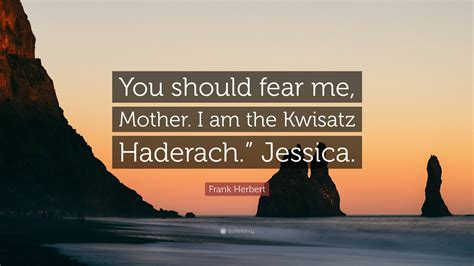 Frank Herbert Quote: “You should fear me, Mother. I am the Kwisatz ...