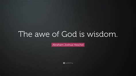 Abraham Joshua Heschel Quote: “The awe of God is wisdom.”