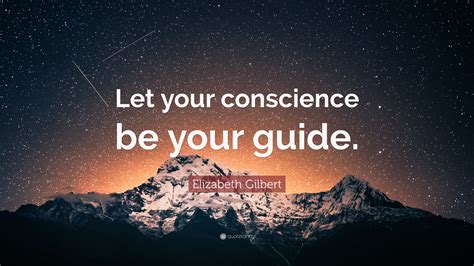 Elizabeth Gilbert Quote: “Let your conscience be your guide.”