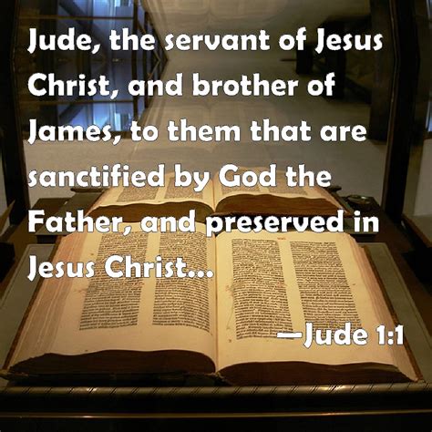 Jude 1:1 Jude, the servant of Jesus Christ, and brother of James, to them that are sanctified by ...