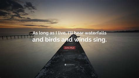 John Muir Quote: “As long as I live, I’ll hear waterfalls and birds and winds sing.”