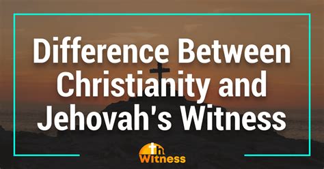 The Difference Between Christianity And Jehovah’s Witnesses: Key ...