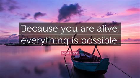 Nhat Hanh Quote: “Because you are alive, everything is possible.” (24 ...