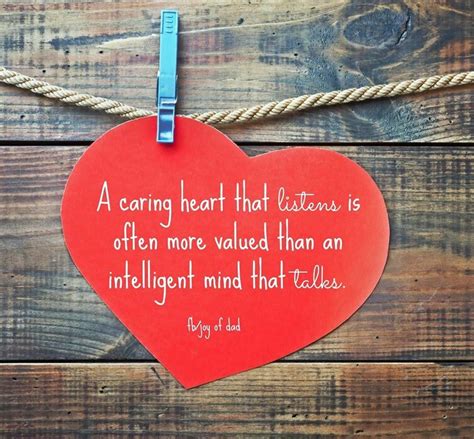 A caring heart that listens is often more valued than an intelligent mind that talks ...