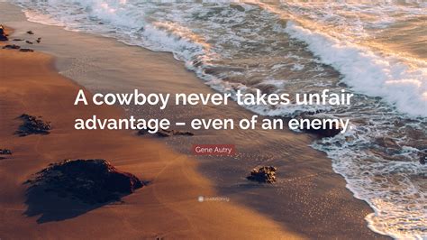 Gene Autry Quote: “A cowboy never takes unfair advantage – even of an ...