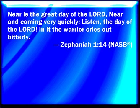 Zephaniah 1:14 The great day of the LORD is near, it is near, and hastens greatly, even the ...