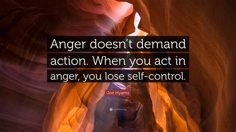 Joe Hyams Quote: “Anger doesn’t demand action. When you act in anger ...