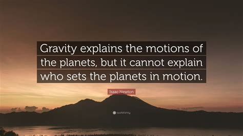 Isaac Newton Quote: “Gravity explains the motions of the planets, but it cannot explain who sets ...