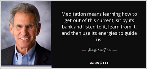 Jon Kabat-Zinn quote: Meditation means learning how to get out of this current...