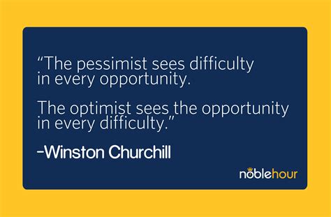 "The pessimist sees difficulty in every opportunity. The optimist sees the opportunity in every ...