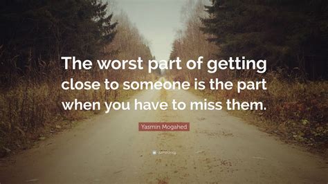 Yasmin Mogahed Quote: “The worst part of getting close to someone is the part when you have to ...