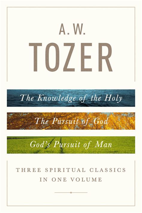 A. W. Tozer: Three Spiritual Classics in One Volume: The Knowledge of the Holy, The Pursuit of ...