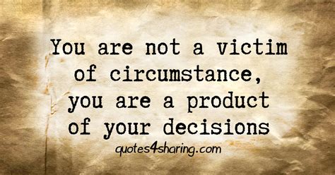 You are not a victim of circumstance, you are a product of your ...