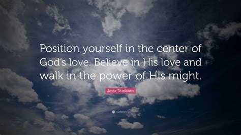 Jesse Duplantis Quote: “Position yourself in the center of God’s love. Believe in His love and ...