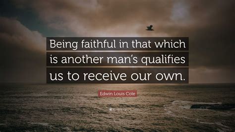 Edwin Louis Cole Quote: “Being faithful in that which is another man’s ...