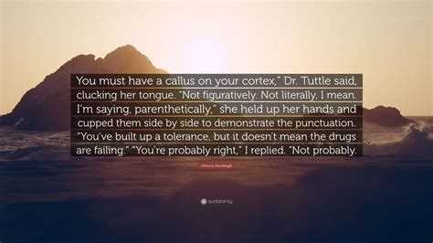 Ottessa Moshfegh Quote: “You must have a callus on your cortex,” Dr. Tuttle said, clucking her ...