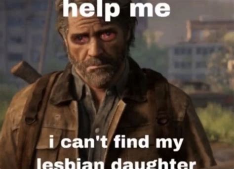 tlou meme || help me i cant find my lesbian daughter in 2021 | The last of us, The lest of us, Memes