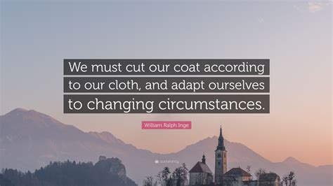 William Ralph Inge Quote: “We must cut our coat according to our cloth ...