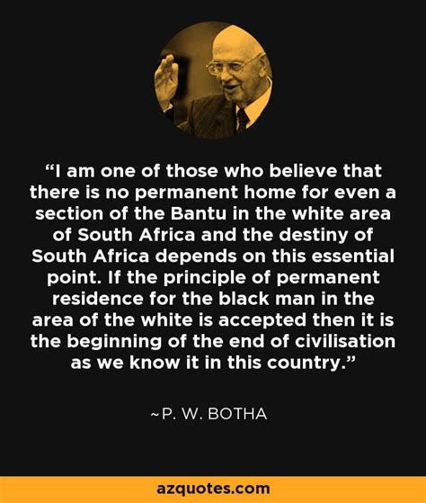 P. W. Botha quote: I am one of those who believe that there is...