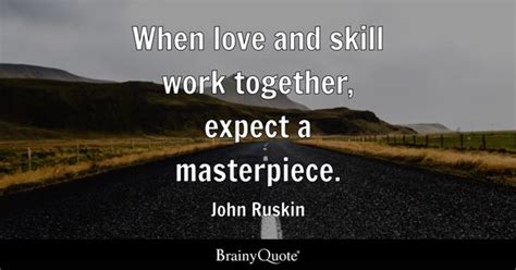 John Ruskin - When love and skill work together, expect a...