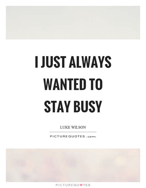 I just always wanted to stay busy | Picture Quotes