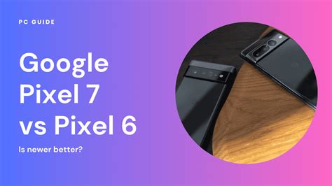 Google Pixel 7 vs Pixel 6 – Is newer better? - PC Guide