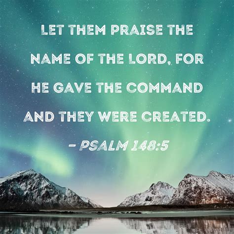 Psalm 148:5 Let them praise the name of the LORD, for He gave the ...