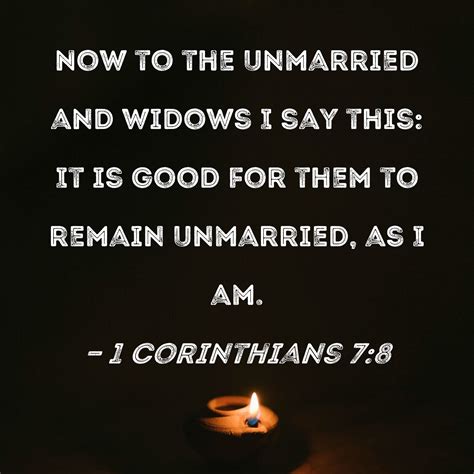 1 Corinthians 7:8 Now to the unmarried and widows I say this: It is good for them to remain ...