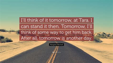 Margaret Mitchell Quote: “I’ll think of it tomorrow, at Tara. I can stand it then. Tomorrow, I ...