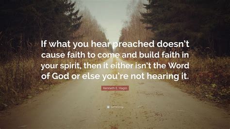 Kenneth E. Hagin Quote: “If what you hear preached doesn’t cause faith to come and build faith ...