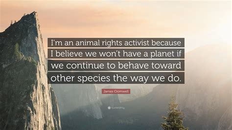 James Cromwell Quote: “I’m an animal rights activist because I believe we won’t have a planet if ...