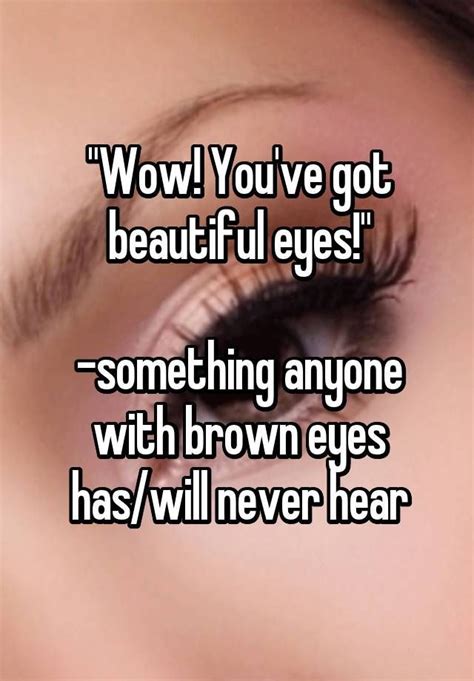 ""Wow! You've got beautiful eyes!" -something anyone with brown eyes ...