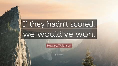 Howard Wilkinson Quote: “If they hadn’t scored, we would’ve won.”