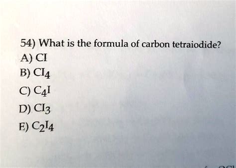 SOLVED: 54) What is the formula of carbon tetraiodide? A) CI B) Cl4 C ...