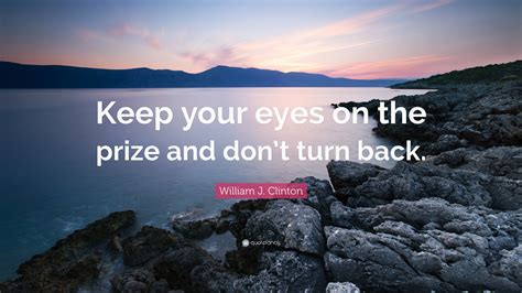 William J. Clinton Quote: “Keep your eyes on the prize and don’t turn back.”