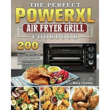 The Perfect Power Xl Air Fryer Grill Cookbook: 200 Budget-Friendly Recipes to Fry, Grill, Bake ...