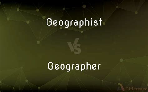 Geographist vs. Geographer — What’s the Difference?