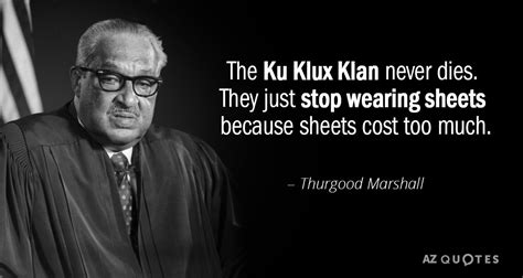 Thurgood Marshall quote: The Ku Klux Klan never dies. They just stop ...