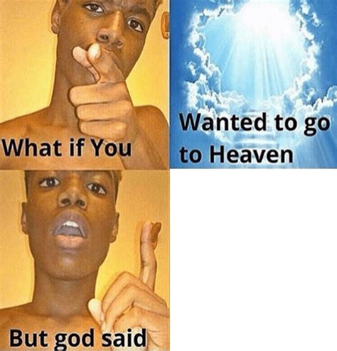 What If You Wanted To Go To Heaven Meme Template - Meme Templates Download