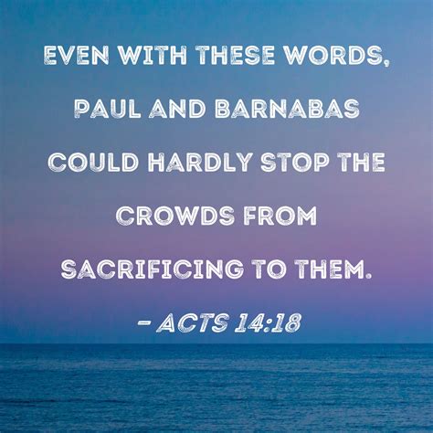 Acts 14:18 Even with these words, Paul and Barnabas could hardly stop the crowds from ...