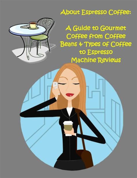 About Espresso Coffee:A Guide to Gourmet Coffee from Coffee Beans & Types of Coffee to Espresso ...