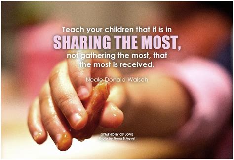 Teach your children that it is in sharing the most, not gathering the most, that the most is ...