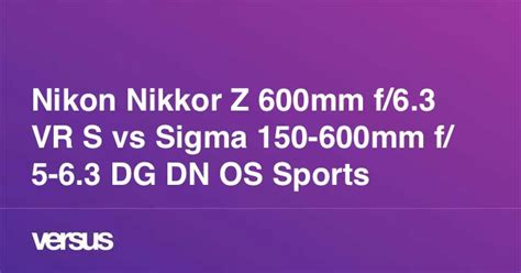 Nikon Nikkor Z 600mm f/6.3 VR S vs Sigma 150-600mm f/5-6.3 DG DN OS Sports: Qual a diferença?