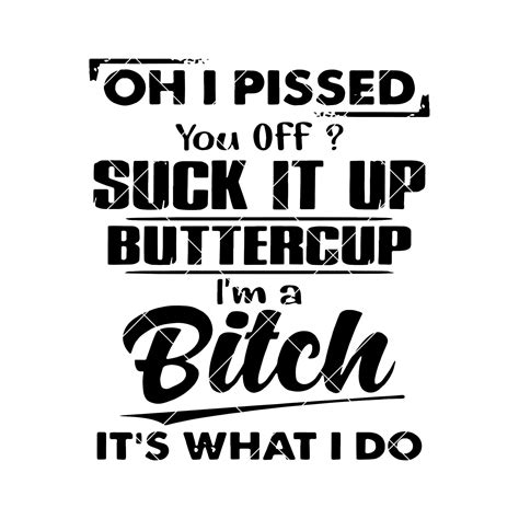 Oh i pissed you off suck it up buttercup i m bitch digital cut files svg dxf eps png cricut ...