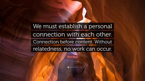 Peter Block Quote: “We must establish a personal connection with each ...