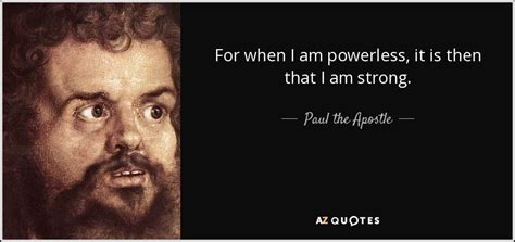 Paul the Apostle quote: For when I am powerless, it is then that I...